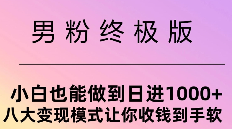 男粉终极版，小白也能做到日入几张，八大变现模式让你收Q到手软-梦帆创业网