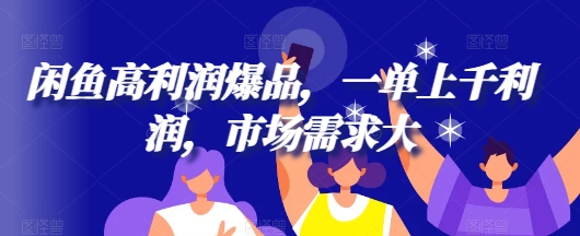 闲鱼高利润爆品，一单上千利润，市场需求大-梦帆创业网