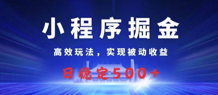 小程序掘金，高效玩法，实现被动收益，日稳定几张-梦帆创业网