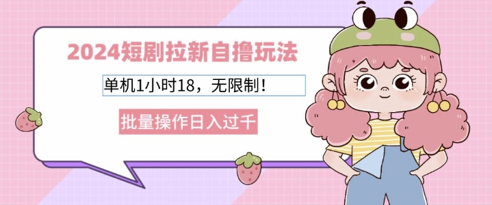 2024短剧拉新自撸玩法，单机1小时18无限制，批量操作日入过k-梦帆创业网