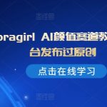 抖音loragirl AI颜值赛道教学，全平台发布过原创-梦帆创业网