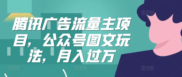 腾讯广告流量主项目，公众号图文玩法，月入过万-梦帆创业网