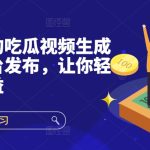 快速上手的吃瓜视频生成器，多平台发布，让你轻松获取收益!-梦帆创业网