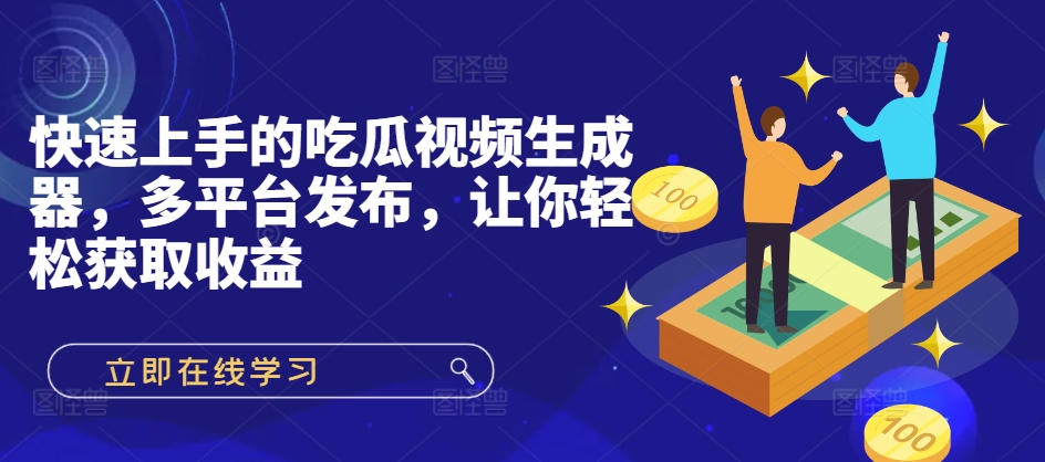 快速上手的吃瓜视频生成器，多平台发布，让你轻松获取收益!-梦帆创业网