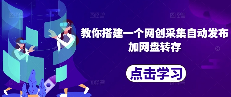 教你搭建一个网创采集自动发布加网盘转存-梦帆创业网