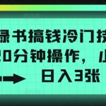 小绿书搞钱冷门技巧，一天20分钟操作，小白也能日入3张-梦帆创业网