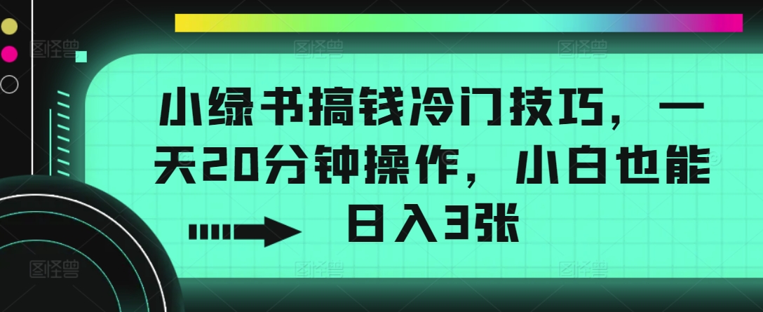 小绿书搞钱冷门技巧，一天20分钟操作，小白也能日入3张-梦帆创业网