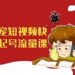 萌宠短视频快速起号流量课，短视频带货宠物新风口-梦帆创业网