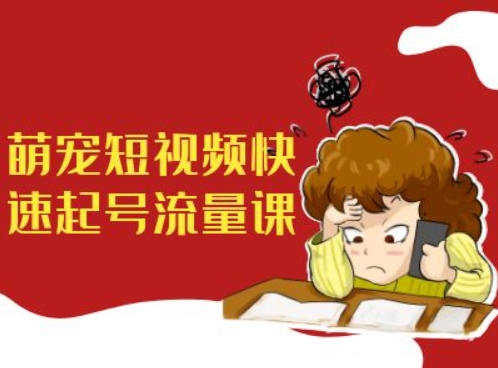 萌宠短视频快速起号流量课，短视频带货宠物新风口-梦帆创业网