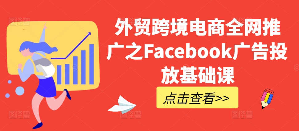 外贸跨境电商全网推广之Facebook广告投放基础课-梦帆创业网