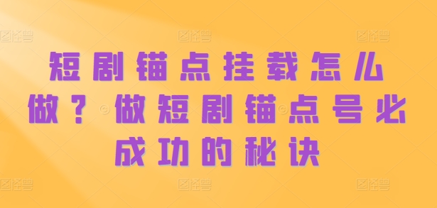 短剧锚点挂载怎么做？做短剧锚点号必成功的秘诀-梦帆创业网