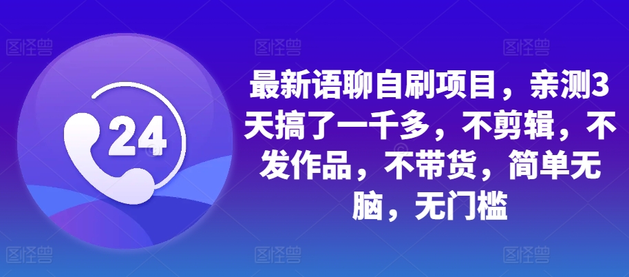 最新语聊自刷项目，亲测3天搞了一千多，不剪辑，不发作品，不带货，简单无脑，无门槛-梦帆创业网