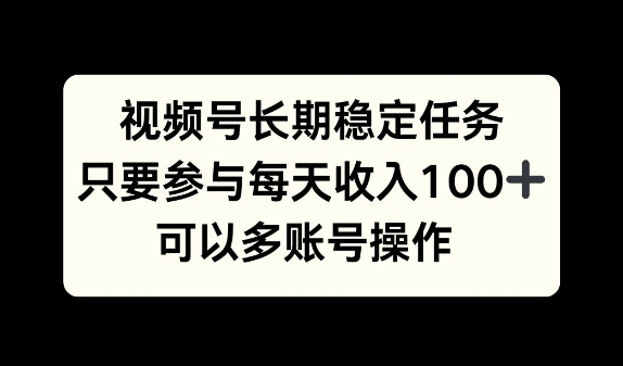 视频号长期稳定任务，只要参与每天收入100+ 可以多账号操作-梦帆创业网