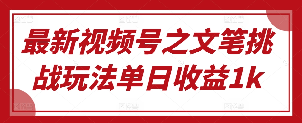 最新视频号之文笔挑战玩法单日收益1k-梦帆创业网