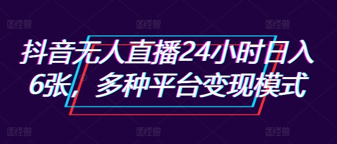 抖音无人直播24小时日入6张，多种平台变现模式-梦帆创业网
