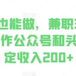 零基础也能做，兼职3分钟，批量操作公众号和头条，稳定收入200+-梦帆创业网