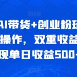 全新AI带货+创业粉玩法，冷门操作，双重收益，实现单日收益500+-梦帆创业网