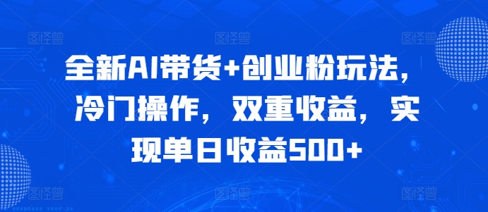 全新AI带货+创业粉玩法，冷门操作，双重收益，实现单日收益500+-梦帆创业网