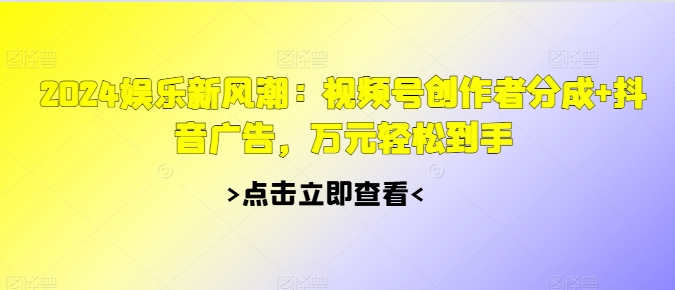 2024娱乐新风潮：视频号创作者分成+抖音广告，万元轻松到手-梦帆创业网