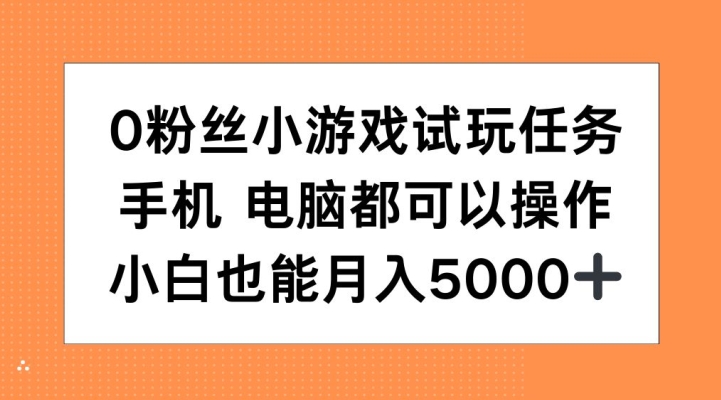 0粉丝小游戏试玩任务，手机电脑都可以操作，小白也能月入5000+【揭秘】-梦帆创业网