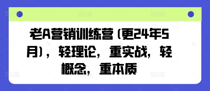老A营销训练营(更24年10月)，轻理论，重实战，轻概念，重本质-梦帆创业网