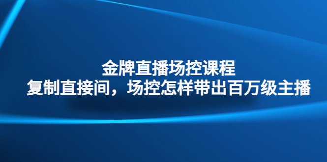 金牌直播场控课程：复制直接间，场控如何带出百万级主播-梦帆创业网