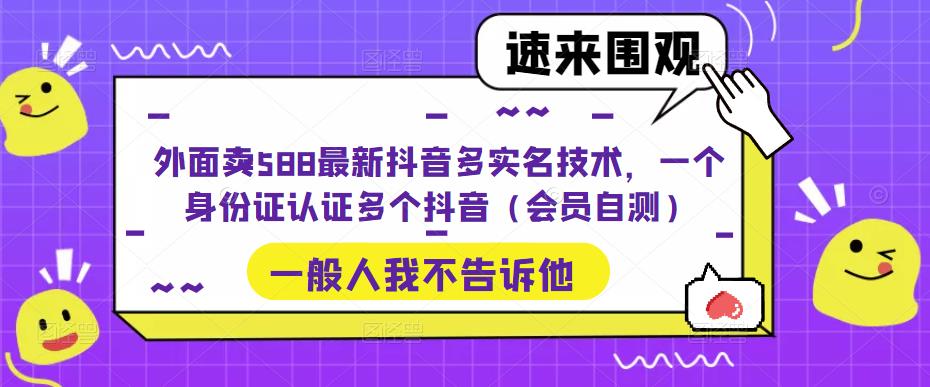 外面卖588最新抖音多实名技术，一个身份证认证多个抖音（会员自测）-梦帆创业网