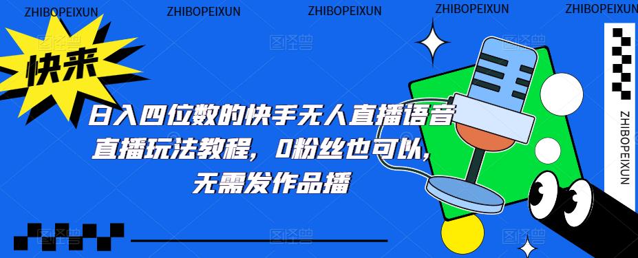 日入四位数的快手无人直播语音直播玩法教程，0粉丝也可以，无需发作品-梦帆创业网