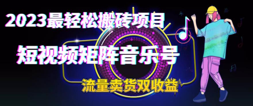 2023最轻松搬砖项目，短视频矩阵音乐号流量收益+卖货收益-梦帆创业网