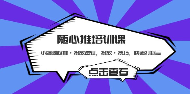 随心推培训课：小店随心推·投放逻辑，投放·技巧，快速打标签-梦帆创业网