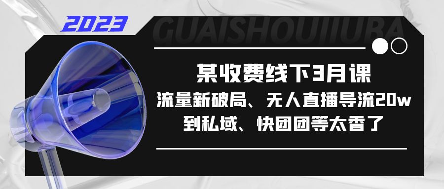某收费线下3月课，流量新破局、无人直播导流20w到私域、快团团等太香了-梦帆创业网