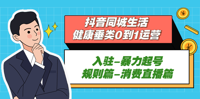 抖音同城生活-健康垂类0到1运营：入驻-暴力起号-规则篇-消费直播篇！-梦帆创业网