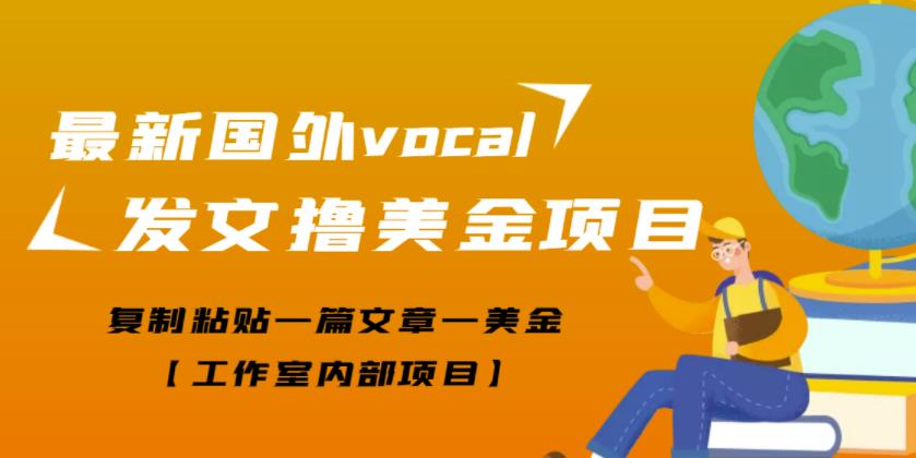 最新国外vocal发文撸美金项目，复制粘贴一篇文章一美金【工作室内部项目】￼-梦帆创业网