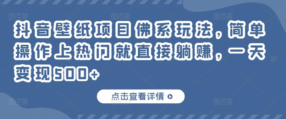 抖音壁纸项目佛系玩法，简单操作上热门就直接躺赚，一天变现500+￼-梦帆创业网