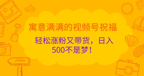 寓意满满的视频号祝福，轻松涨粉又带货，日入5张不是梦!-梦帆创业网