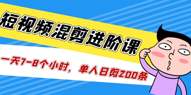 短视频混剪/进阶课，一天7-8个小时，单人日剪200条实战攻略教学-梦帆创业网