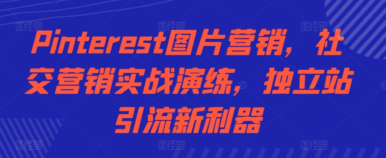 Pinterest图片营销，社交营销实战演练，独立站引流新利器-梦帆创业网