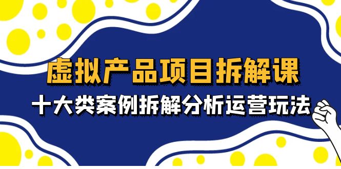 虚拟产品项目拆解课，十大类案例拆解分析运营玩法（11节课）-梦帆创业网