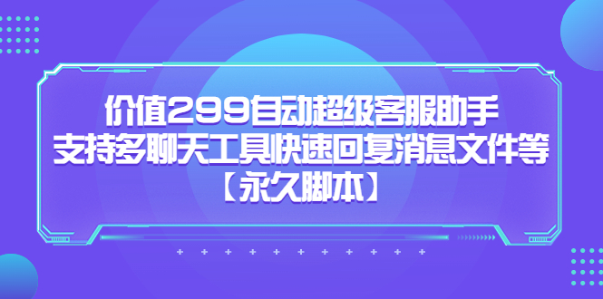 价值299自动超级客服助手，支持多聊天工具快速回复消息文件等【永久脚本】-梦帆创业网
