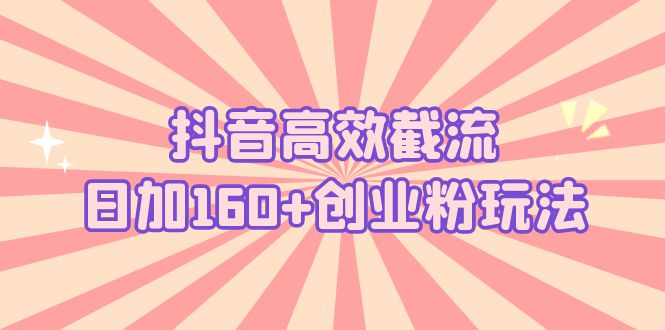 抖音高效截流日加160+创业粉玩法：详细操作实战演示！-梦帆创业网