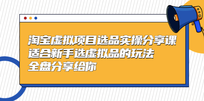 黄岛主-淘宝虚拟项目选品实操分享课，适合新手选虚拟品的玩法 全盘分享给你-梦帆创业网