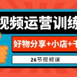0基础短视频运营训练营：好物分享+小店+千川投放（26节视频课）-梦帆创业网