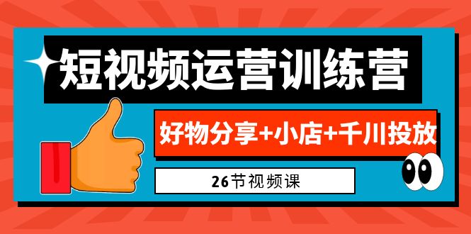 0基础短视频运营训练营：好物分享+小店+千川投放（26节视频课）-梦帆创业网