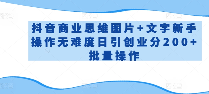 抖音商业思维图片+文字新手操作无难度日引创业分200+批量操作-梦帆创业网