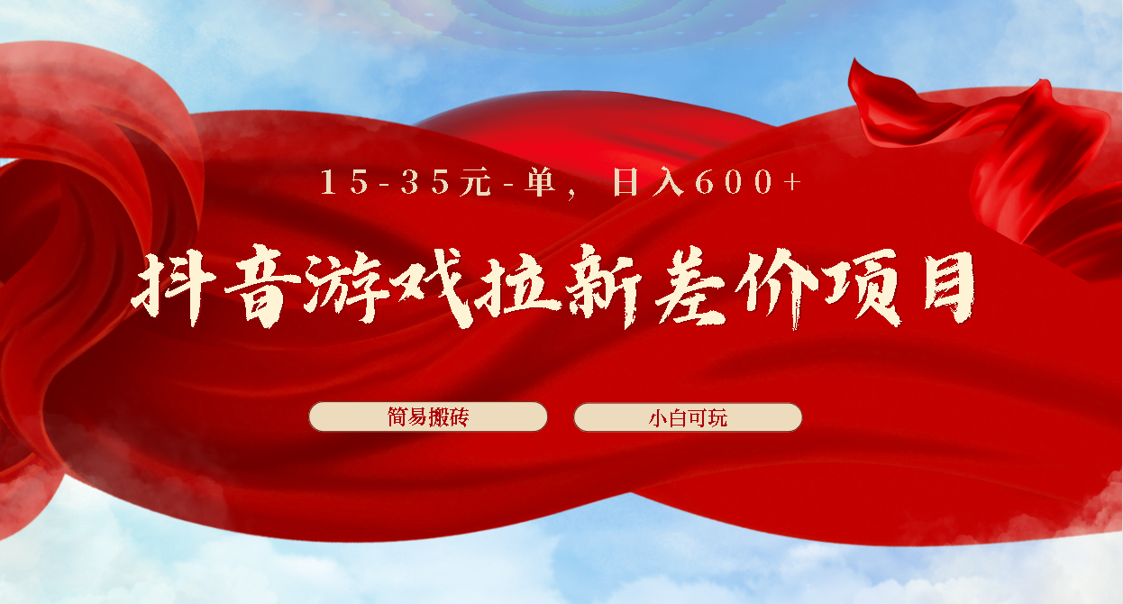 抖音游戏拉新差价项目1 5-35元一单 简单搬砖易上手小白日入600+-梦帆创业网