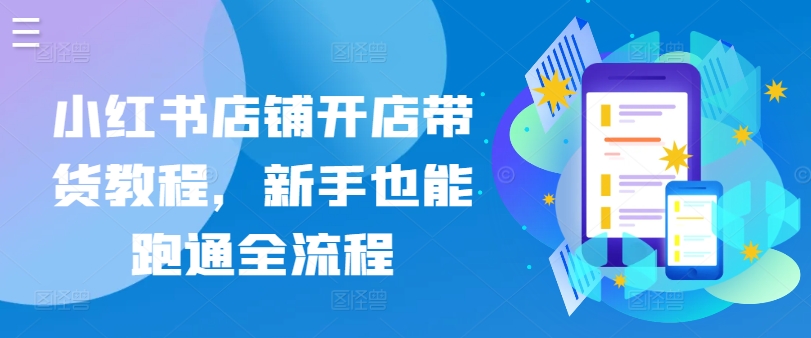 小红书店铺开店带货教程，新手也能跑通全流程-梦帆创业网