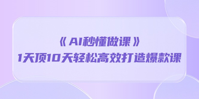 （10262期）《AI秒懂做课》1天顶10天轻松高效打造爆款课-梦帆创业网