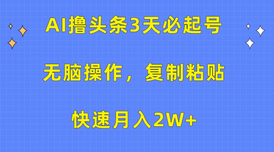 AI撸头条3天必起号，无脑操作3分钟1条，复制粘贴轻松月入2W+-梦帆创业网
