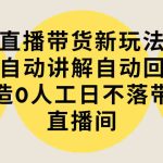 （9328期）直播带货新玩法，AI自动讲解自动回复 打造0人工日不落带货直播间-教程+软件-梦帆创业网