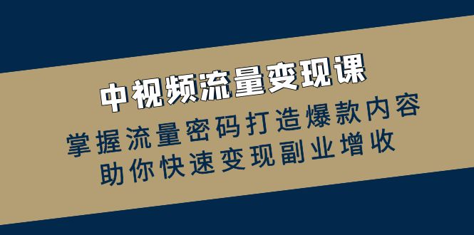 （12864期）中视频流量变现课：掌握流量密码打造爆款内容，助你快速变现副业增收-梦帆创业网